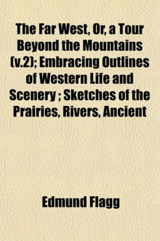 Cover of The Far West, Or, a Tour Beyond the Mountains (V.2); Embracing Outlines of Western Life and Scenery; Sketches of the Prairies, Rivers, Ancient