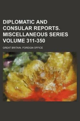 Cover of Diplomatic and Consular Reports. Miscellaneous Series Volume 311-350