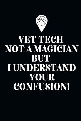 Book cover for Vet Tech Not A Magician but I understand your confusion!-Blank Lined Notebook-Funny Quote Journal-6"x9"/120 pages