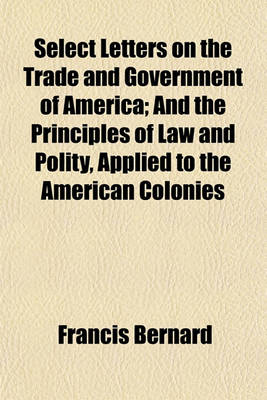 Book cover for Select Letters on the Trade and Government of America; And the Principles of Law and Polity, Applied to the American Colonies