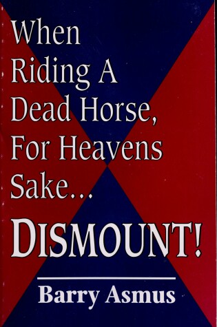 Cover of When Riding a Dead Horse, for Heavens Sake-- Dismount!