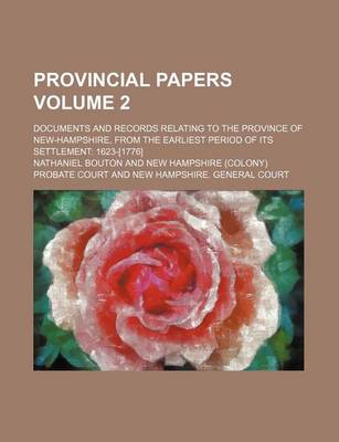 Book cover for Provincial Papers Volume 2; Documents and Records Relating to the Province of New-Hampshire, from the Earliest Period of Its Settlement 1623-[1776]