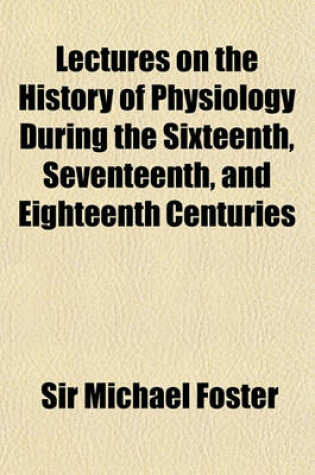 Cover of Lectures on the History of Physiology During the Sixteenth, Seventeenth and Eighteenth Centuries