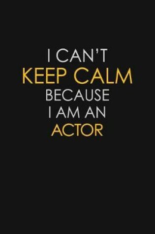 Cover of I Can't Keep Calm Because I Am A Actor