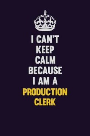 Cover of I Can't Keep Calm Because I Am A Production clerk