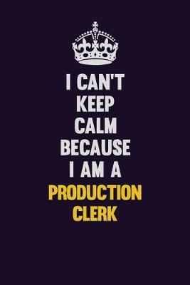 Book cover for I Can't Keep Calm Because I Am A Production clerk