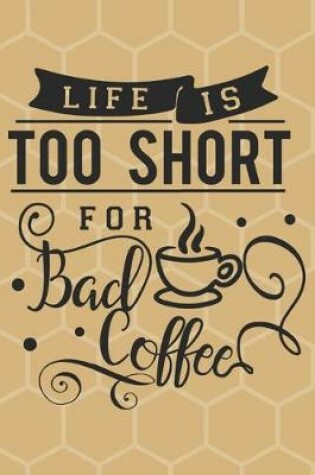 Cover of Life is too short for bad coffee