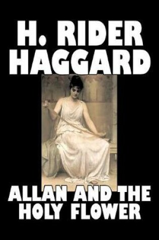 Cover of Allan and the Holy Flower by H. Rider Haggard, Fiction, Fantasy, Classics, Historical, Fairy Tales, Folk Tales, Legends & Mythology