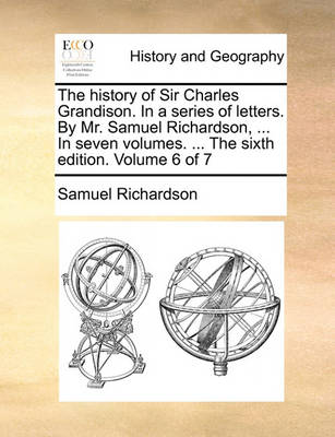 Book cover for The history of Sir Charles Grandison. In a series of letters. By Mr. Samuel Richardson, ... In seven volumes. ... The sixth edition. Volume 6 of 7