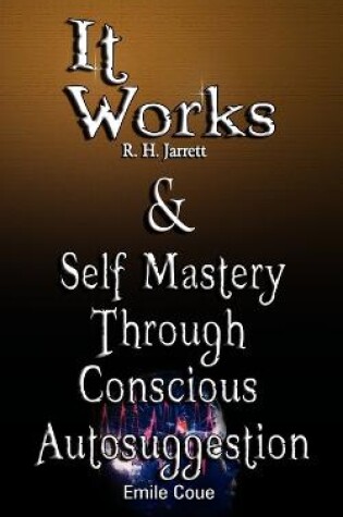 Cover of It Works by R. H. Jarrett AND Self Mastery Through Conscious Autosuggestion by Emile Coue