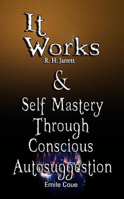 Book cover for It Works by R. H. Jarrett AND Self Mastery Through Conscious Autosuggestion by Emile Coue