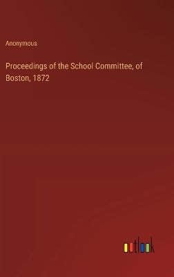 Book cover for Proceedings of the School Committee, of Boston, 1872