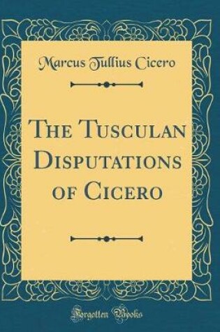 Cover of The Tusculan Disputations of Cicero (Classic Reprint)