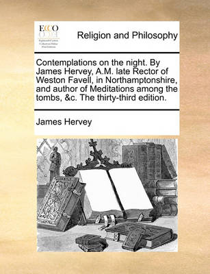 Book cover for Contemplations on the Night. by James Hervey, A.M. Late Rector of Weston Favell, in Northamptonshire, and Author of Meditations Among the Tombs, &C. the Thirty-Third Edition.