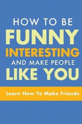 Cover of How to Be Funny, Interesting, and Make People Like You