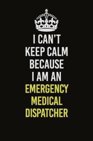 Cover of I Can�t Keep Calm Because I Am An Emergency Medical Dispatcher