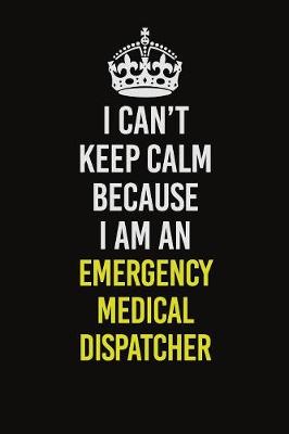 Book cover for I Can�t Keep Calm Because I Am An Emergency Medical Dispatcher