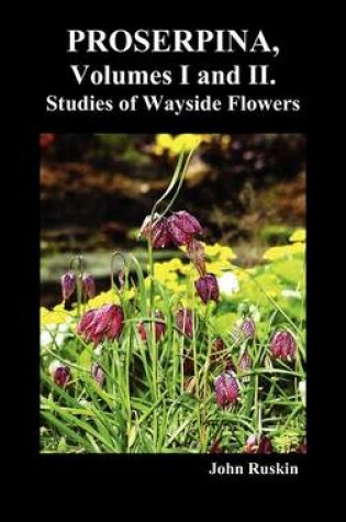 Cover of Proserpina, Volumes I and II. Studies of Wayside Flowers While the Air Was Yet Pure Among the Alps, and in the Scotland and England Which My Father Knew