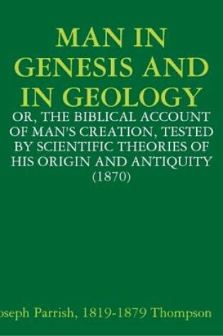 Cover of Man in Genesis and in Geology: or, the Biblical Account of Man's Creation, Tested by Scientific Theories of His Origin and Antiquity (1870)