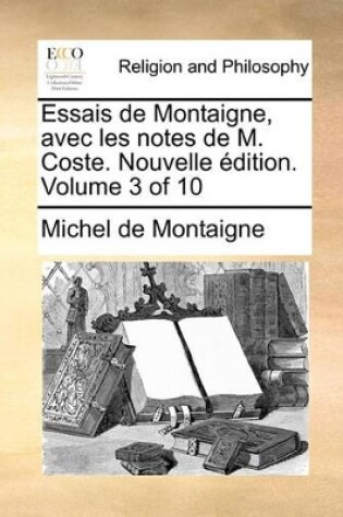 Cover of Essais de Montaigne, Avec Les Notes de M. Coste. Nouvelle Edition. Volume 3 of 10