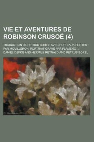 Cover of Vie Et Aventures de Robinson Crusoe; Traduction de Petrus Borel; Avec Huit Eaux-Fortes Par Mouilleron, Portrait Grave Par Flameng ... (4)