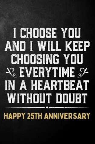 Cover of I Choose You And I Will Keep Choosing You Everytime In A Heartbeat Without Doubt Happy 25th Anniversary