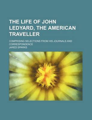 Book cover for The Life of John Ledyard, the American Traveller; Comprising Selections from His Journals and Correspondence