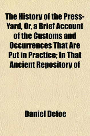 Cover of The History of the Press-Yard, Or, a Brief Account of the Customs and Occurrences That Are Put in Practice; In That Ancient Repository of