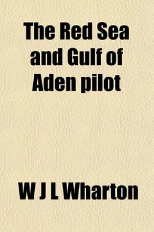 Cover of The Red Sea and Gulf of Aden Pilot; Containing Descriptions of the Suez Canal, the Gulfs of Suez and Akaba, the Red Sea and Strait of Bab-El-Mandeb, T