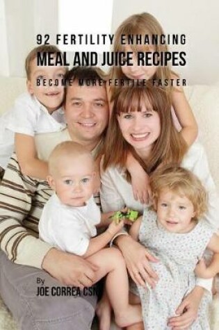 Cover of 92 Fertility Enhancing Meal and Juice Recipes