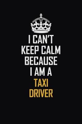 Book cover for I Can't Keep Calm Because I Am A Taxi Driver