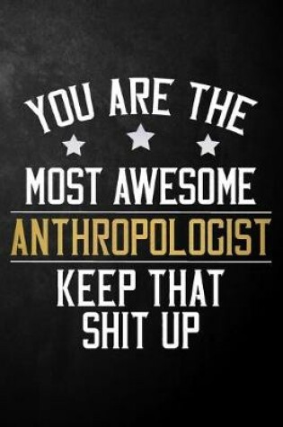 Cover of You Are The Most Awesome Anthropologist Ever Keep That Shit Up