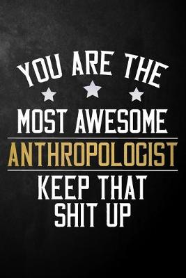 Book cover for You Are The Most Awesome Anthropologist Ever Keep That Shit Up