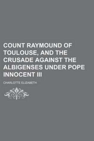 Cover of Count Raymound of Toulouse, and the Crusade Against the Albigenses Under Pope Innocent III