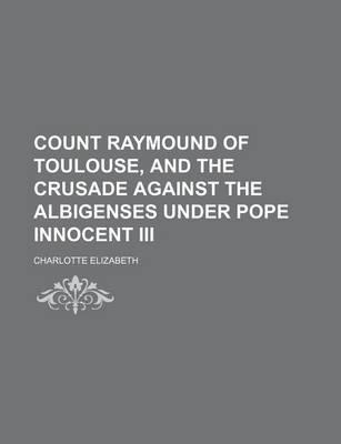 Book cover for Count Raymound of Toulouse, and the Crusade Against the Albigenses Under Pope Innocent III