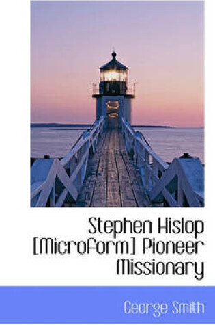 Cover of Stephen Hislop [Microform] Pioneer Missionary