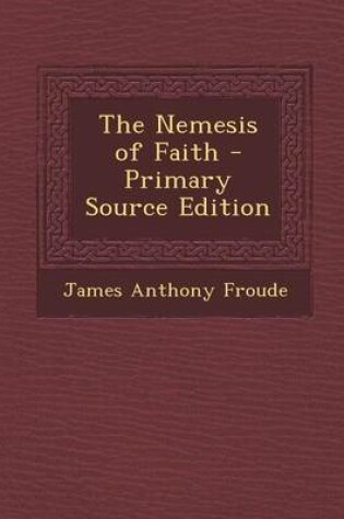 Cover of The Nemesis of Faith - Primary Source Edition