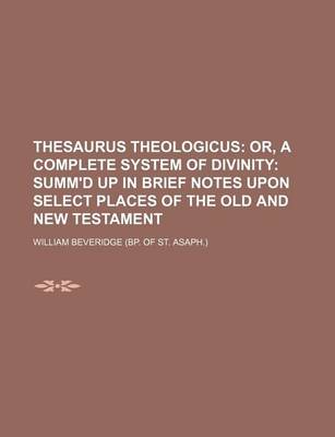 Book cover for Thesaurus Theologicus; Or, a Complete System of Divinity Summ'd Up in Brief Notes Upon Select Places of the Old and New Testament