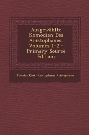 Cover of Ausgewahlte Komodien Des Aristophanes, Volumes 1-2 - Primary Source Edition