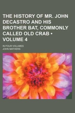 Cover of The History of Mr. John Decastro and His Brother Bat, Commonly Called Old Crab (Volume 4); In Four Volumes