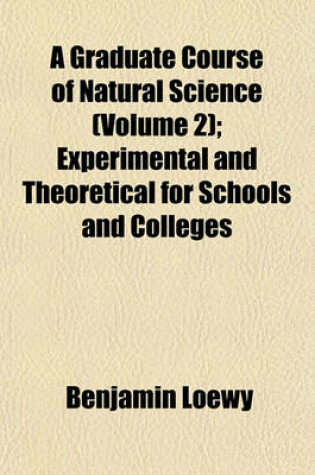 Cover of A Graduate Course of Natural Science (Volume 2); Experimental and Theoretical for Schools and Colleges