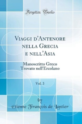 Cover of Viaggi d'Antenore nella Grecia e nell'Asia, Vol. 3: Manoscritto Greco Trovato nell'Ercolano (Classic Reprint)