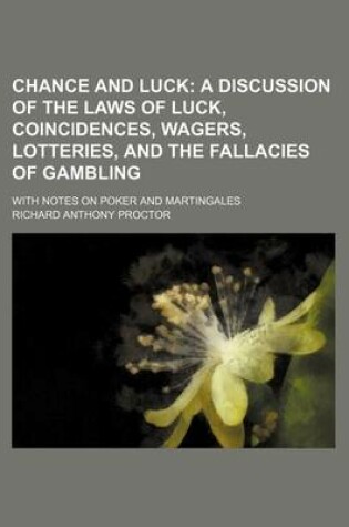 Cover of Chance and Luck; A Discussion of the Laws of Luck, Coincidences, Wagers, Lotteries, and the Fallacies of Gambling. with Notes on Poker and Martingales