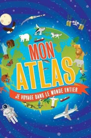 Cover of Mon Atlas: Je Voyage Dans Le Monde Entier