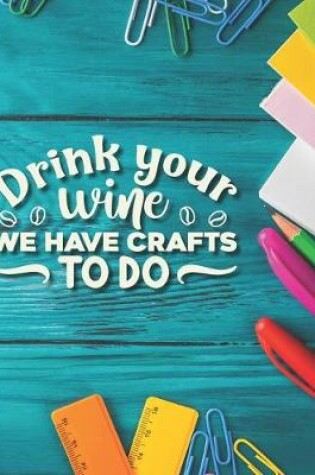 Cover of Drink Your Wine We Have Crafts To Do