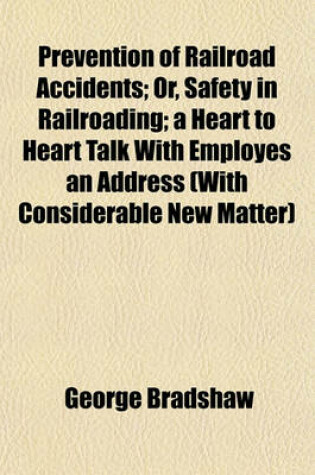 Cover of Prevention of Railroad Accidents; Or, Safety in Railroading; A Heart to Heart Talk with Employes an Address (with Considerable New Matter)