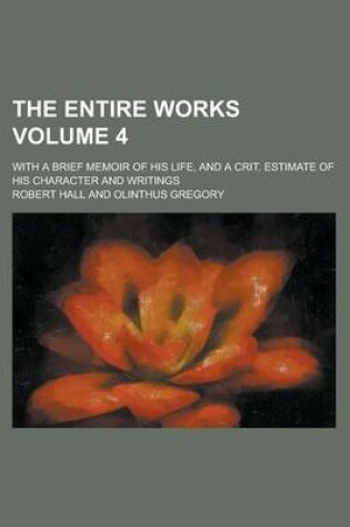 Cover of The Entire Works; With a Brief Memoir of His Life, and a Crit. Estimate of His Character and Writings Volume 4