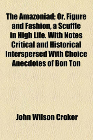 Cover of The Amazoniad; Or, Figure and Fashion, a Scuffle in High Life. with Notes Critical and Historical Interspersed with Choice Anecdotes of Bon Ton
