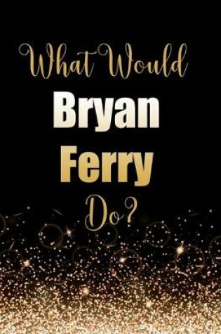 Cover of What Would Bryan Ferry Do?