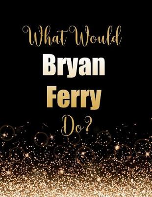 Book cover for What Would Bryan Ferry Do?